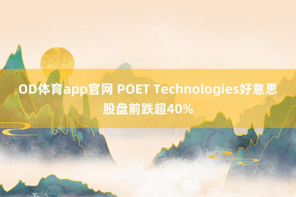 OD体育app官网 POET Technologies好意思股盘前跌超40%
