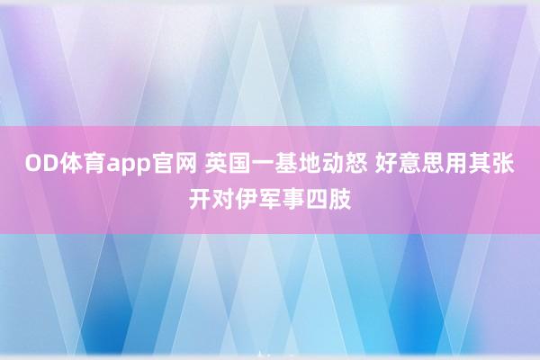 OD体育app官网 英国一基地动怒 好意思用其张开对伊军事四肢