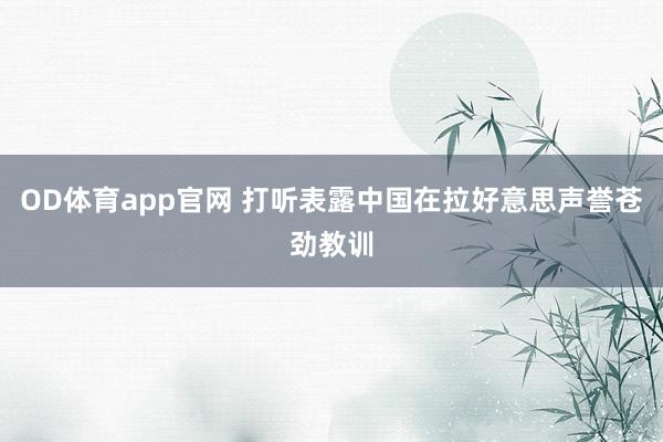 OD体育app官网 打听表露中国在拉好意思声誉苍劲教训
