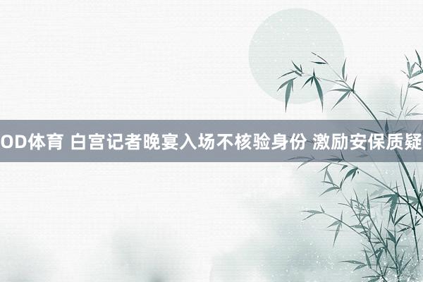OD体育 白宫记者晚宴入场不核验身份 激励安保质疑