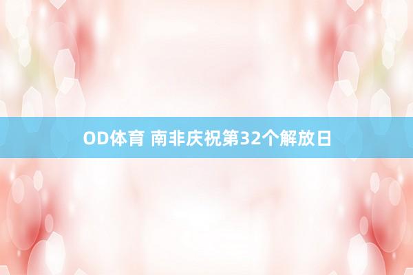 OD体育 南非庆祝第32个解放日