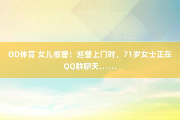 OD体育 女儿报警！巡警上门时，71岁女士正在QQ群聊天……