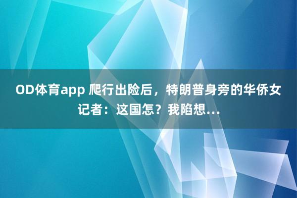 OD体育app 爬行出险后，特朗普身旁的华侨女记者：这国怎？我陷想…