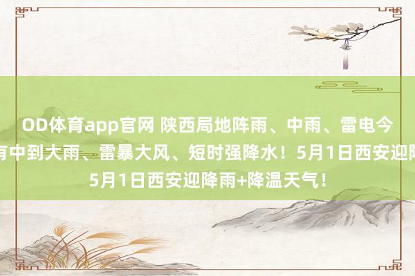 OD体育app官网 陕西局地阵雨、中雨、雷电今晚就到！翌日有中到大雨、雷暴大风、短时强降水！5月1日西安迎降雨+降温天气！