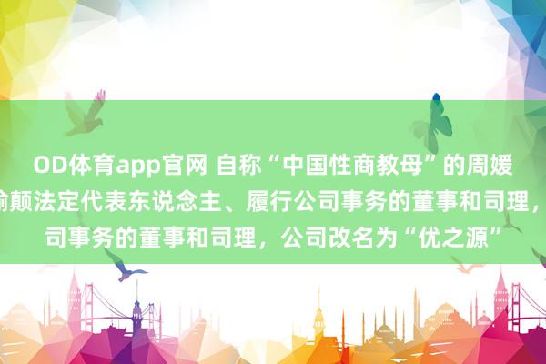 OD体育app官网 自称“中国性商教母”的周媛再被封号后，卸任瑕瑜颠法定代表东说念主、履行公司事务的董事和司理，公司改名为“优之源”