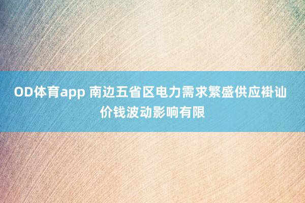 OD体育app 南边五省区电力需求繁盛供应褂讪 价钱波动影响有限