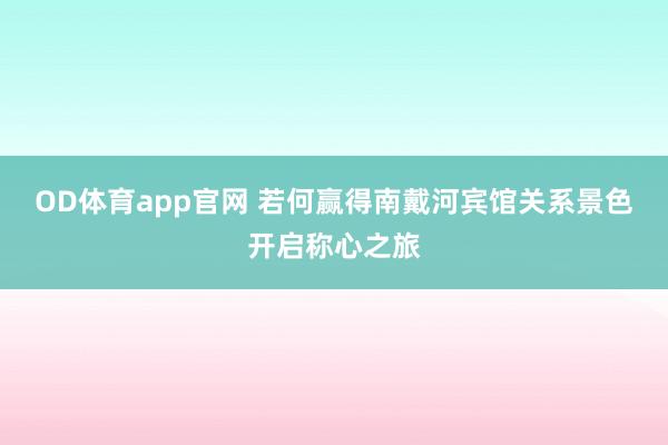 OD体育app官网 若何赢得南戴河宾馆关系景色开启称心之旅
