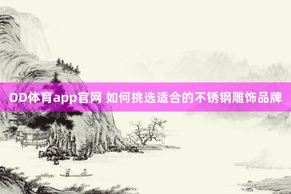 OD体育app官网 如何挑选适合的不锈钢雕饰品牌