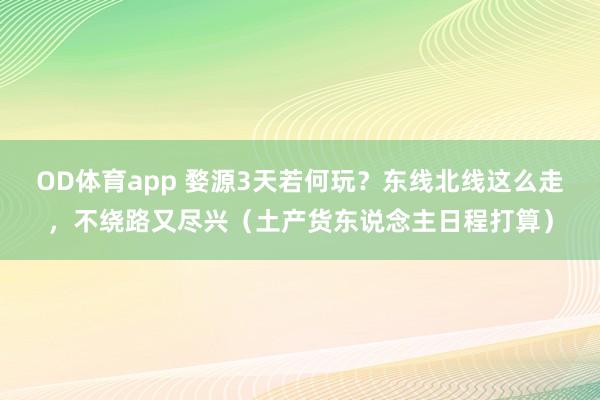 OD体育app 婺源3天若何玩？东线北线这么走，不绕路又尽兴（土产货东说念主日程打算）