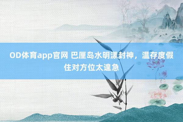 OD体育app官网 巴厘岛水明漾封神，温存度假住对方位太遑急