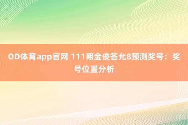 OD体育app官网 111期金俊答允8预测奖号：奖号位置分析