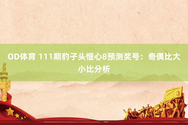 OD体育 111期豹子头惬心8预测奖号：奇偶比大小比分析