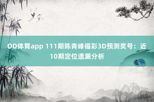 OD体育app 111期陈青峰福彩3D预测奖号：近10期定位遗漏分析