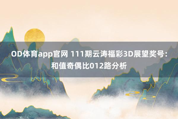 OD体育app官网 111期云涛福彩3D展望奖号：和值奇偶比012路分析