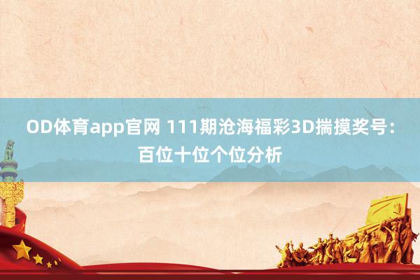 OD体育app官网 111期沧海福彩3D揣摸奖号：百位十位个位分析