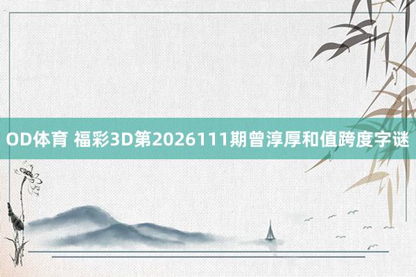 OD体育 福彩3D第2026111期曾淳厚和值跨度字谜