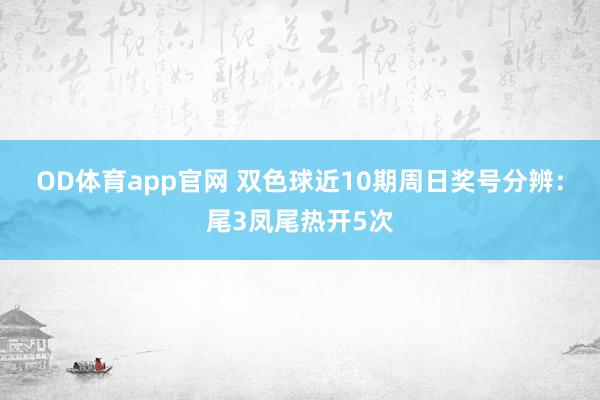 OD体育app官网 双色球近10期周日奖号分辨：尾3凤尾热开5次