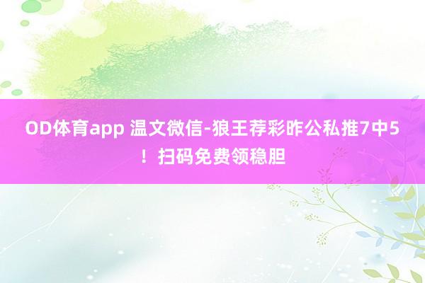OD体育app 温文微信-狼王荐彩昨公私推7中5！扫码免费领稳胆