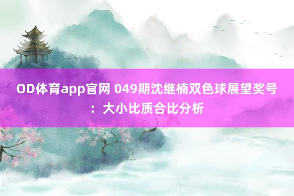 OD体育app官网 049期沈继楠双色球展望奖号：大小比质合比分析