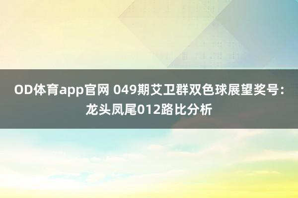 OD体育app官网 049期艾卫群双色球展望奖号：龙头凤尾012路比分析