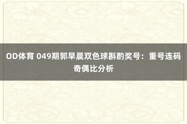 OD体育 049期郭早晨双色球斟酌奖号：重号连码奇偶比分析