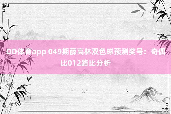 OD体育app 049期薛高林双色球预测奖号：奇偶比012路比分析