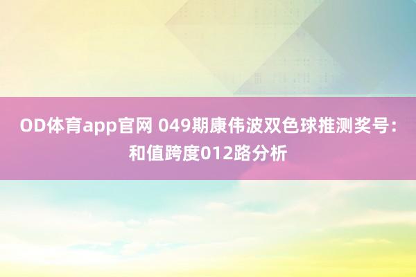 OD体育app官网 049期康伟波双色球推测奖号：和值跨度012路分析