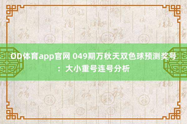 OD体育app官网 049期万秋天双色球预测奖号：大小重号连号分析