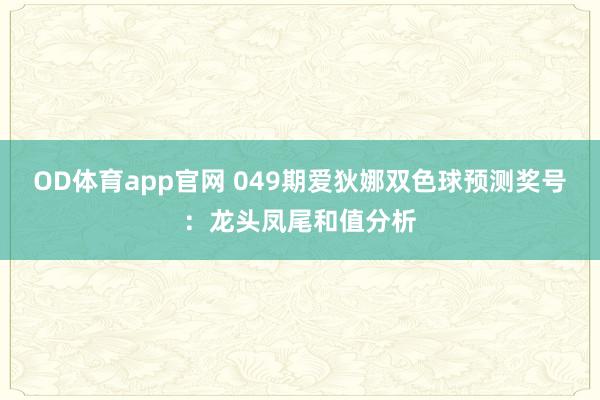 OD体育app官网 049期爱狄娜双色球预测奖号：龙头凤尾和值分析