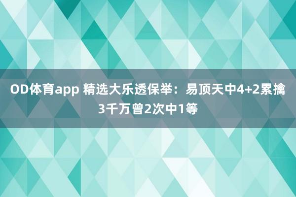 OD体育app 精选大乐透保举：易顶天中4+2累擒3千万曾2次中1等