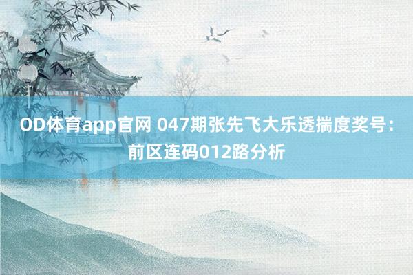 OD体育app官网 047期张先飞大乐透揣度奖号：前区连码012路分析
