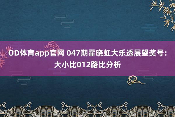 OD体育app官网 047期霍晓虹大乐透展望奖号：大小比012路比分析