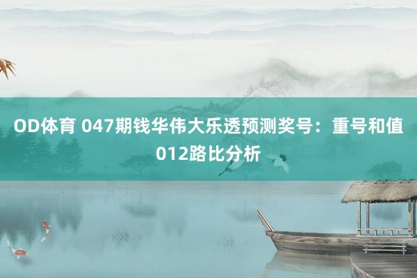 OD体育 047期钱华伟大乐透预测奖号：重号和值012路比分析