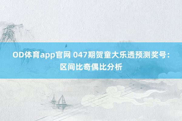 OD体育app官网 047期贺童大乐透预测奖号：区间比奇偶比分析
