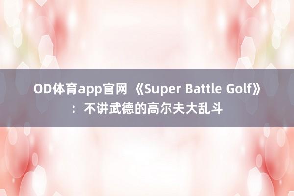 OD体育app官网 《Super Battle Golf》：不讲武德的高尔夫大乱斗
