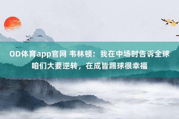 OD体育app官网 韦林顿：我在中场时告诉全球咱们大要逆转，在成皆踢球很幸福