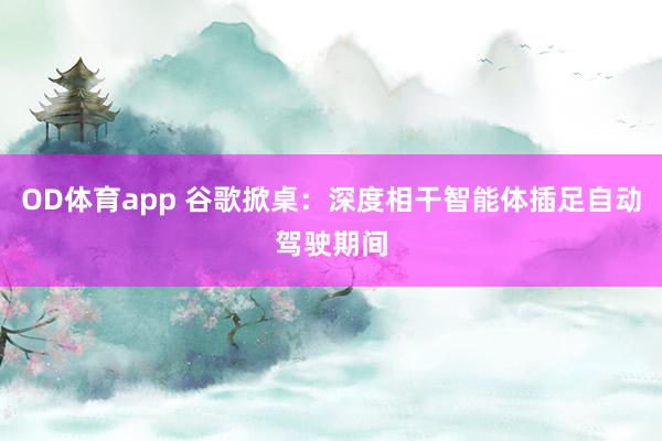 OD体育app 谷歌掀桌：深度相干智能体插足自动驾驶期间