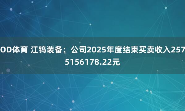 OD体育 江钨装备：公司2025年度结束买卖收入2575156178.22元