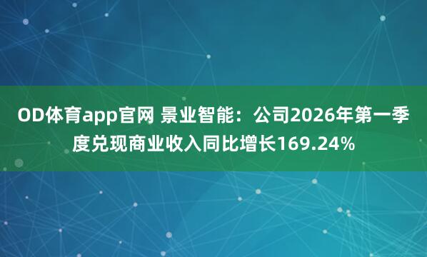 OD体育app官网 景业智能：公司2026年第一季度兑现商业收入同比增长169.24%
