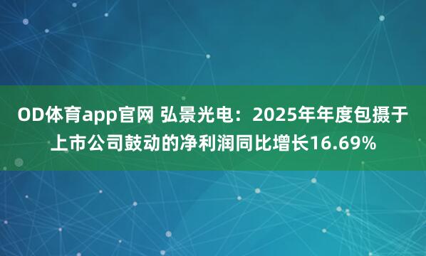 OD体育app官网 弘景光电：2025年年度包摄于上市公司鼓动的净利润同比增长16.69%