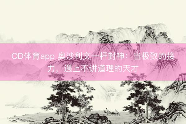 OD体育app 奥沙利文一杆封神：当极致的接力，遇上不讲道理