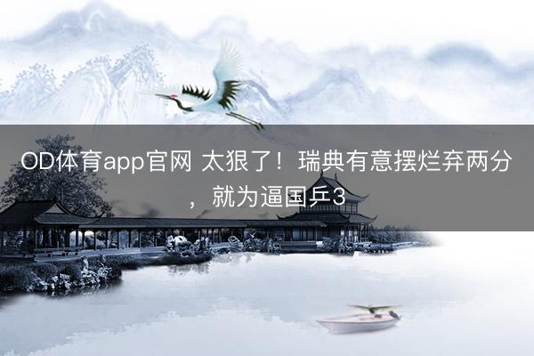 OD体育app官网 太狠了！瑞典有意摆烂弃两分，就为逼国乒3