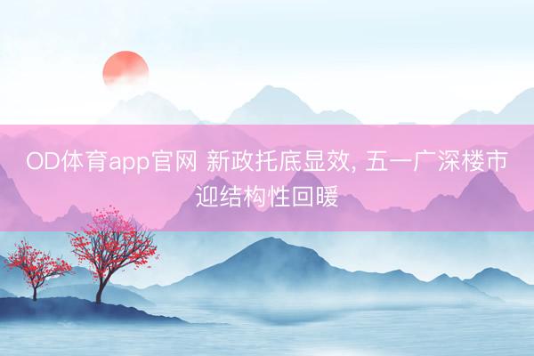 OD体育app官网 新政托底显效， 五一广深楼市迎结构性回暖