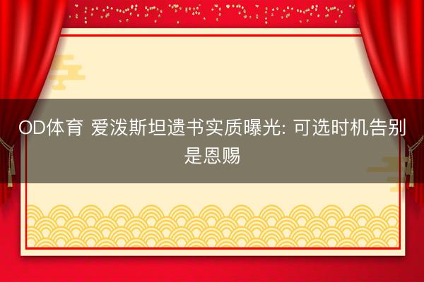 OD体育 爱泼斯坦遗书实质曝光: 可选时机告别是恩赐