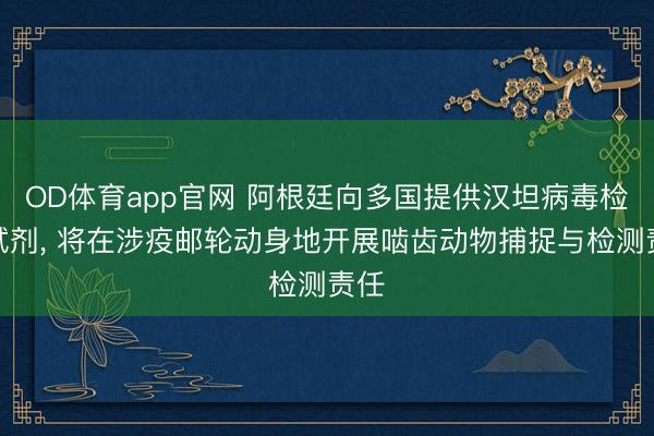 OD体育app官网 阿根廷向多国提供汉坦病毒检测试剂， 将在涉疫邮轮动身地开展啮齿动物捕捉与检测责任