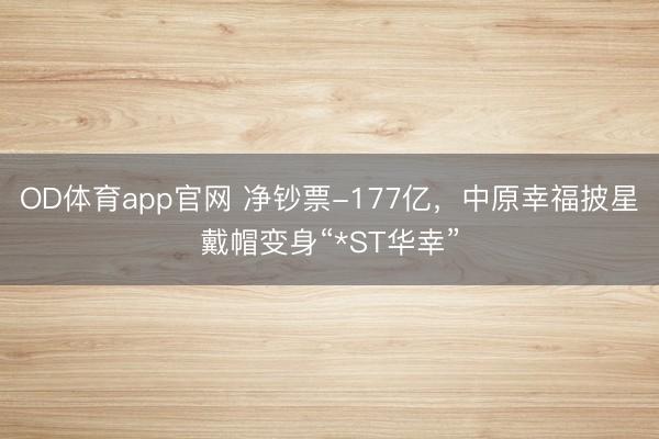 OD体育app官网 净钞票-177亿，中原幸福披星戴帽变身“*ST华幸”
