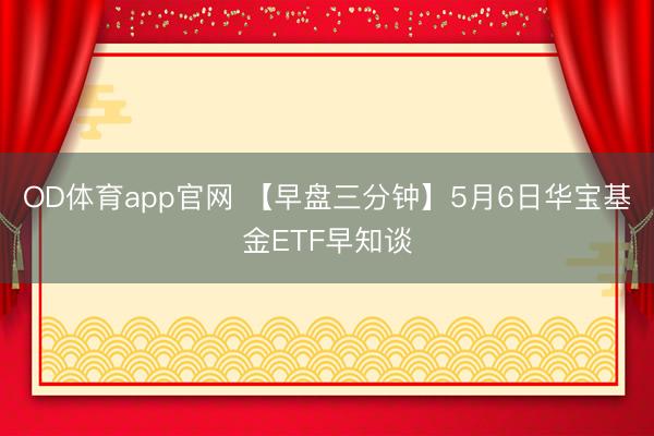 OD体育app官网 【早盘三分钟】5月6日华宝基金ETF早知谈