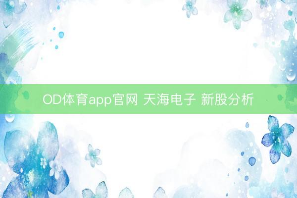 OD体育app官网 天海电子 新股分析