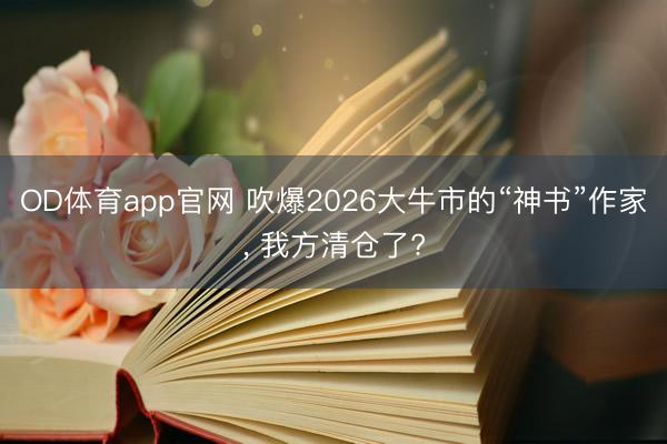 OD体育app官网 吹爆2026大牛市的“神书”作家， 我方清仓了?