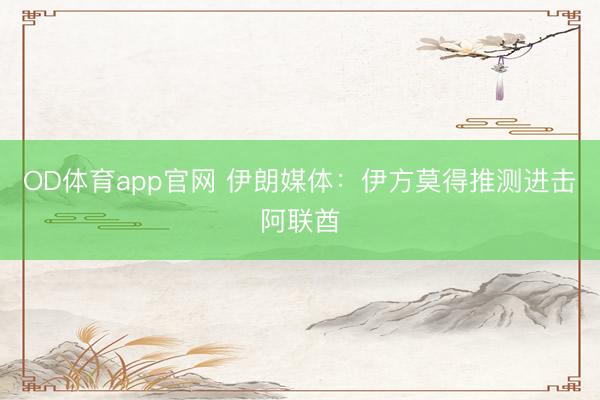OD体育app官网 伊朗媒体：伊方莫得推测进击阿联酋